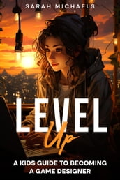 Level Up: A Kids Guide to Becoming a Game Designer