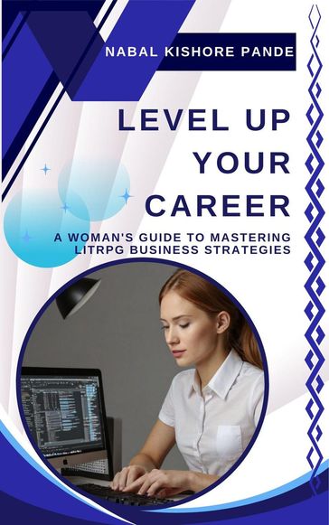 Level Up Your Career A Woman's Guide to Mastering LitRPG Business Strategies - Nabal Kishore Pande