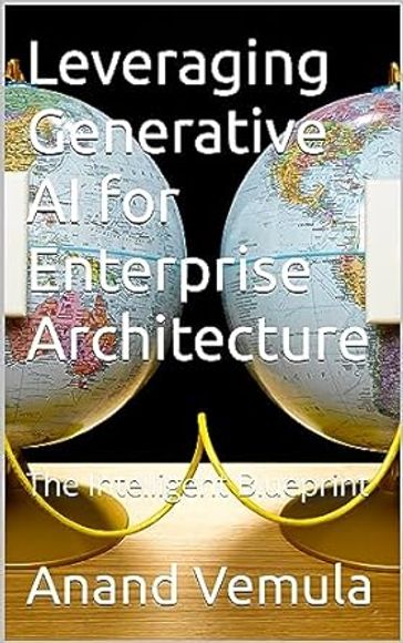 Leveraging Generative AI for Enterprise Architecture: The Intelligent Blueprint - Anand Vemula