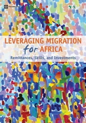 Leveraging Migration for Africa: Remittances Skills and Investments