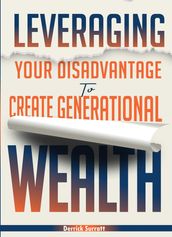 Leveraging Your Disadvantage To Create Generational Wealth