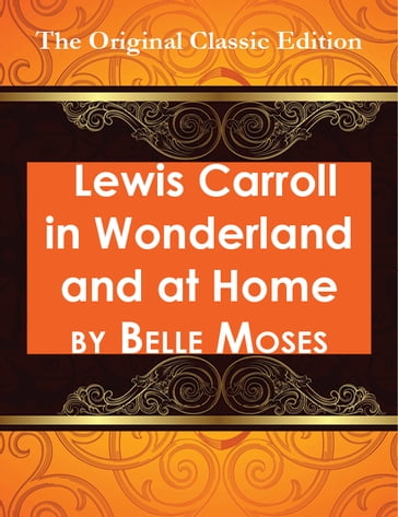 Lewis Carroll in Wonderland and at Home - The Original Classic Edition - Belle Moses
