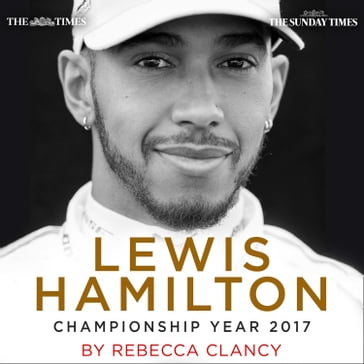 Lewis Hamilton: Championship Year 2017 - Rebecca Clancy - The Sunday Times - The Times