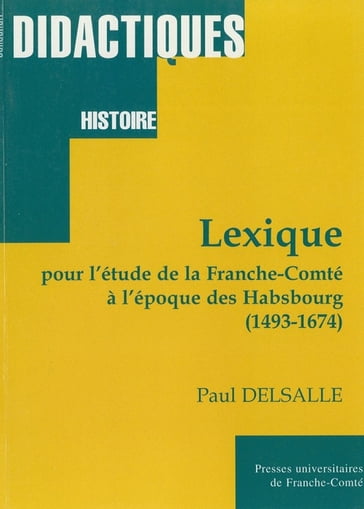 Lexique pour l'étude de la Franche-Comté à l'époque des Habsbourg (1493-1674) - Paul Delsalle