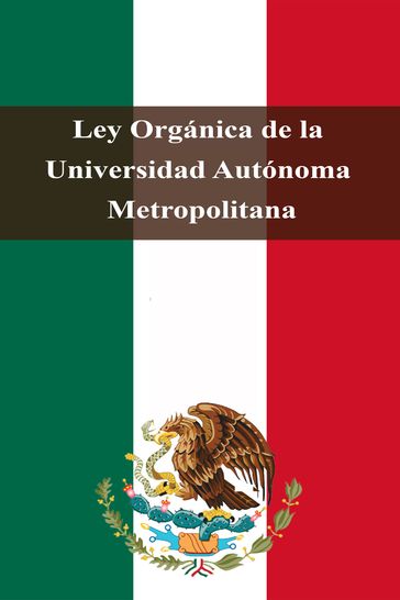 Ley Orgánica de la Universidad Autónoma Metropolitana - Estados Unidos Mexicanos