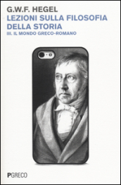 Lezioni sulla filosofia della storia. 3: Il mondo greco-romano