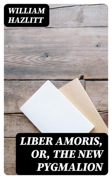 Liber Amoris, Or, The New Pygmalion - William Hazlitt