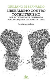 Liberalismo contro totalitarismo. Due antropologie a confronto per la conquista del pianeta terra. La mia narrazione