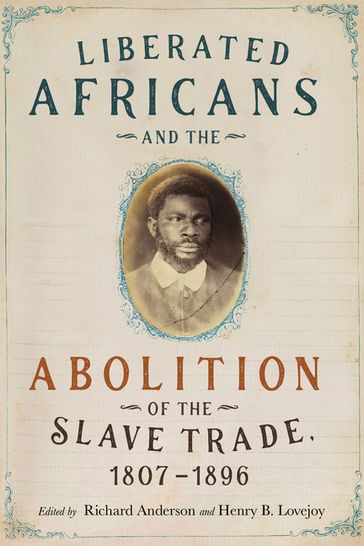 Liberated Africans and the Abolition of the Slave Trade, 1807-1896 - José C. Curto - Katelyn E. Ziegler - Kyle Kyle Prochnow - Laura Rosanne Adderley - Maeve Ryan - Matthew S. Hopper - Nielson Rosa Bezerra - Paul Lovejoy - Randy J. Sparks - Richard Anderson - Sean Kelly - Shantel George - Sharla M. Fett - Suzanne Schwarz - Tim Soriano - Allen M. Howard - Andrew Pearson - Chris Saunders - Daniel B. Domingues da Silva - Érika Melek Delgado - Henry B. Lovejoy - Inés Roldán de Montaud