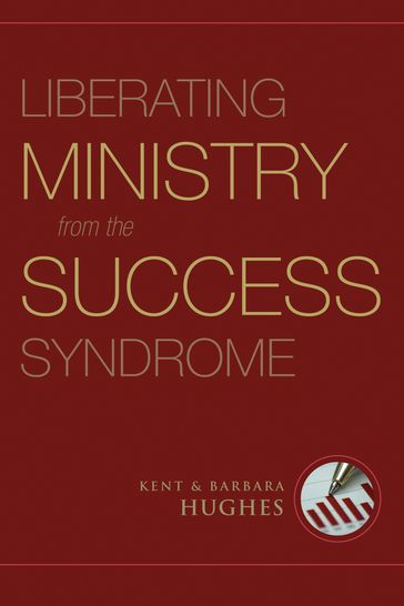 Liberating Ministry from the Success Syndrome - R. Kent Hughes - Barbara Hughes