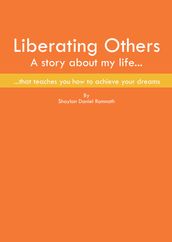 Liberating Others ~ A Story About My Life That Teaches You How To Achieve Your Dreams