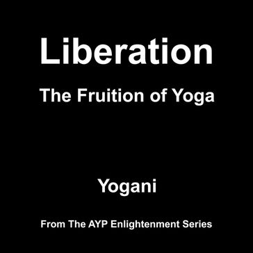 Liberation - The Fruition of Yoga (AYP Enlightenment Series Book 11) - Yogani