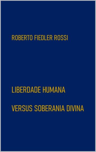 Liberdade Humana Versus Soberania Divina - Roberto Fiedler Rossi