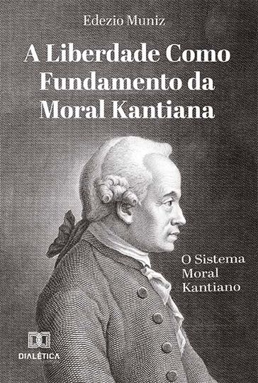 A Liberdade como Fundamento da Moral Kantiana - Edezio Muniz