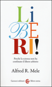 Liberi! Perché la scienza non ha confutato il libero arbitrio