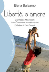 Libertà e amore. L approccio Montessori per un educazione secondo natura