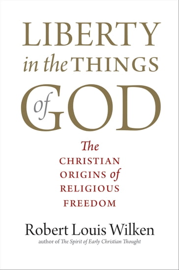 Liberty in the Things of God - Robert Louis Wilken