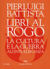 Libri al rogo. La cultura e la guerra all intolleranza