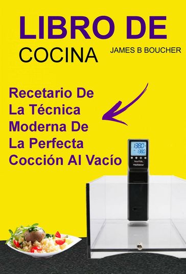 Libro De Cocina: Recetario de la técnica moderna de la perfecta cocción al vacío - James B Boucher