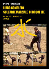Libro completo sull arte di Bruce Lee. La via della fluidità