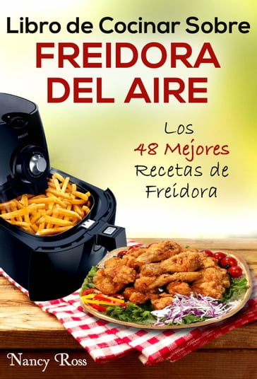 Libro de Cocinar Sobre Freidora del Aire: Los 48 Mejores Recetas de Freidora - Nancy Ross