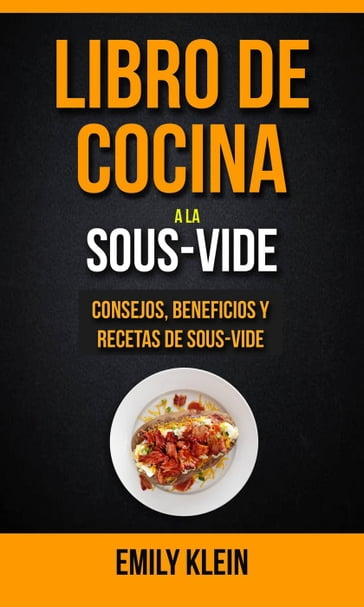 Libro de cocina a la Sous-Vide: consejos, beneficios y recetas de Sous-Vide - Emily Klein