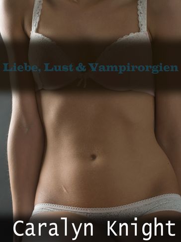 Liebe, Lust & Vampirorgien - Caralyn Knight
