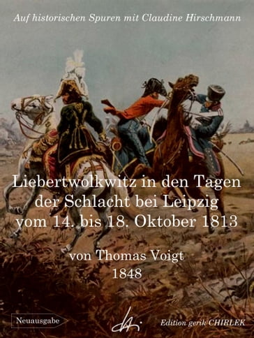 Liebertwolkwitz in den Tagen der Schlacht bei Leipzig vom 14. bis 18. Oktober 1813 - Claudine Hirschmann - Theodor Voigt