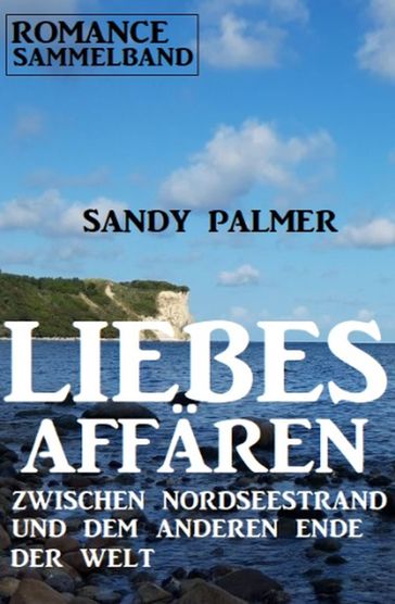 Liebesaffären zwischen Nordseestrand und dem anderen Ende der Welt: Romance Sammelband - Sandy Palmer