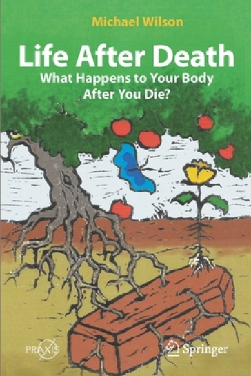 Life After Death: What Happens to Your Body After You Die? - Michael Wilson