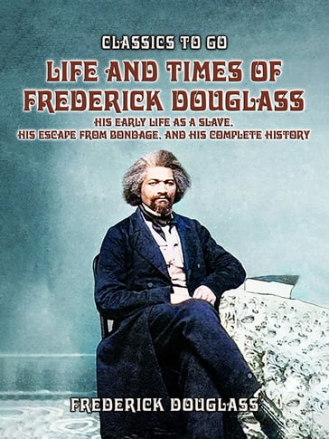 Life And Times Of Frederick Douglass, His early Life As A Slave, His Escape From Bondage, And His Complete History - Frederick Douglass