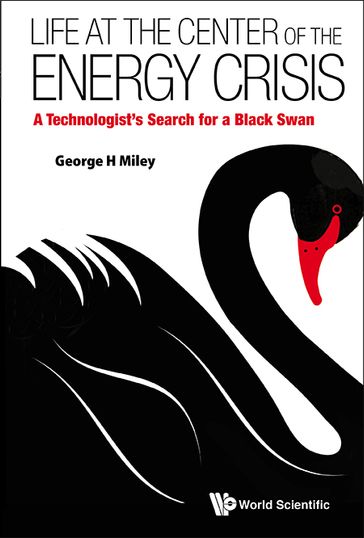 Life At The Center Of The Energy Crisis: A Technologist's Search For A Black Swan - George H Miley
