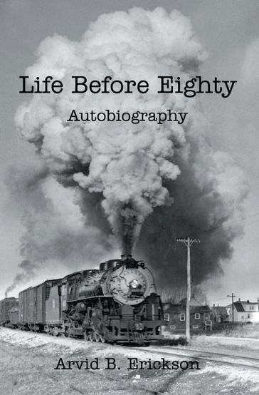 Life Before Eighty - Arvid B. Erickson