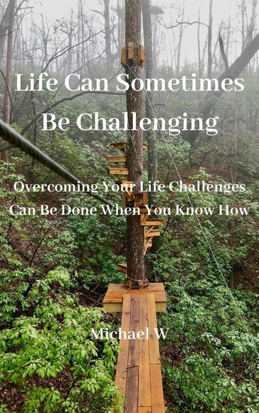 Life Can Sometimes Be Challenging - MICHAEL W