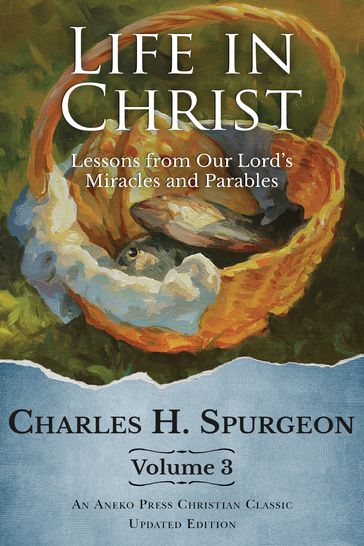 Life in Christ Vol 3: Lessons from Our Lord's Miracles and Parables - Charles H. Spurgeon