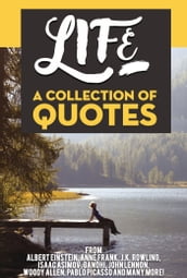 Life: A Collection Of Quotes From Albert Einstein, Anne Frank, J.K. Rowling, Isaac Asimov, Gandhi, John Lennon, Woody Allen, Pablo Picasso And Many More!