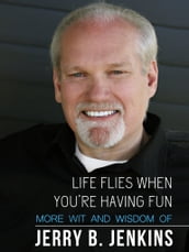 Life Flies When You re Having Fun: More Wit and Wisdom from Jerry B. Jenkins