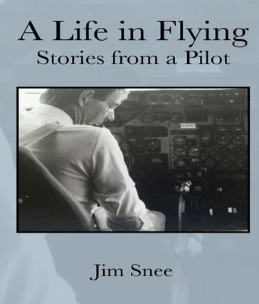 A Life in Flying. Stories From a Pilot - James R Snee