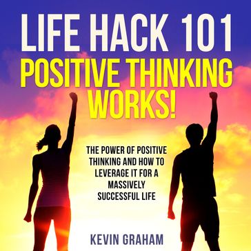 Life Hack 101: Positive Thinking Works! - Kevin Graham