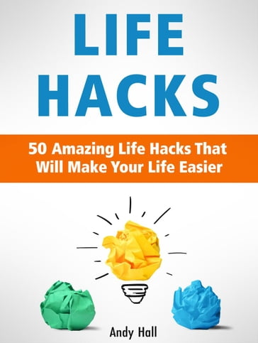 Life Hacks: 50 Amazing Life Hacks That Will Make Your Life Easier - Andy Hall