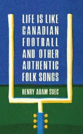 Life Is Like Canadian Football and Other Authentic Folk Songs