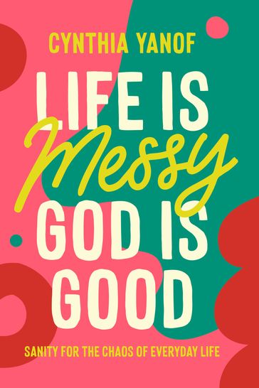 Life Is Messy, God Is Good - Cynthia Yanof