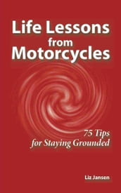 Life Lessons from Motorcycles: Seventy Five Tips for Staying Grounded