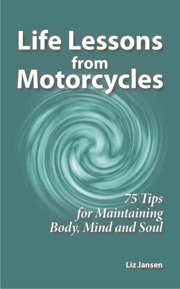 Life Lessons from Motorcycles: Seventy Five Tips for Maintaining Body, Mind, and Soul - Liz Jansen