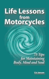 Life Lessons from Motorcycles: Seventy Five Tips for Maintaining Body, Mind, and Soul