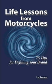 Life Lessons from Motorcycles: Seventy-Five Tips for Defining Your Brand