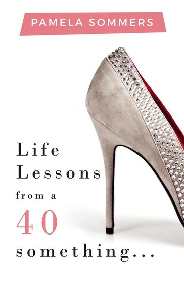 Life Lessons from a 40 something... - Pamela Sommers