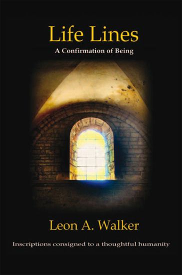Life Lines: a Confirmation of Being - Inscriptions Consigned to a Thoughtful Humanity - Leon A. Walker