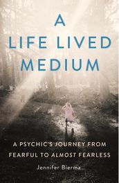 A Life Lived Medium: A Psychic s Journey from Fearful to Almost Fearless