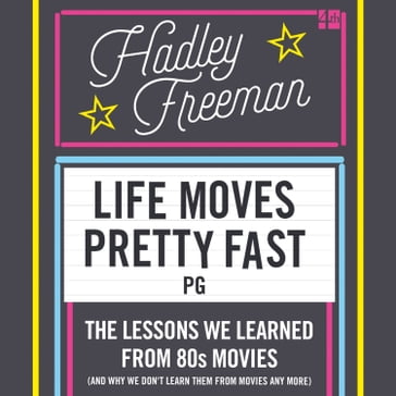 Life Moves Pretty Fast: The lessons we learned from eighties movies (and why we don't learn them from movies any more) - Hadley Freeman